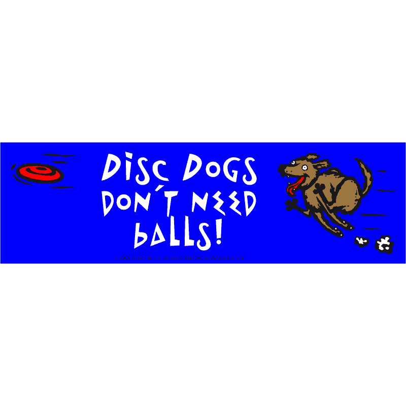 Disc Dogs don't need balls! (Bumper Sticker)